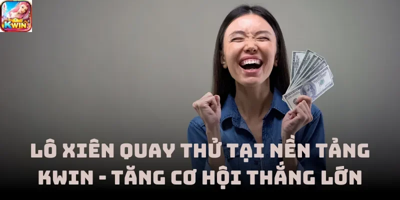 Lô Xiên Quay Thử Tại Nền Tảng Kwin - Tăng Cơ Hội Thắng Lớn