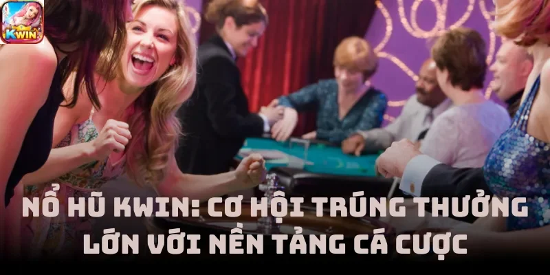 Nổ Hũ Kwin: Cơ Hội Trúng Thưởng Lớn Với Nền Tảng Cá Cược